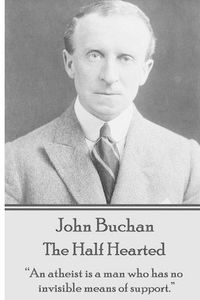 Cover image for John Buchan - The Half Hearted: An atheist is a man who has no invisible means of support.