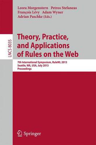 Theory, Practice, and Applications of Rules on the Web: 7th International Symposium, RuleML 2013, Seattle, WA, USA, July 11-13, 2013, Proceedings