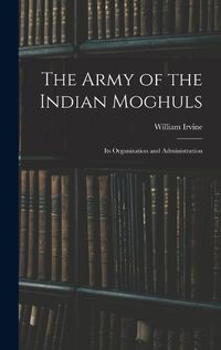 Cover image for The Army of the Indian Moghuls