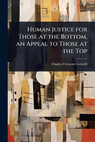 Cover image for Human Justice for Those at the Bottom, an Appeal to Those at the Top