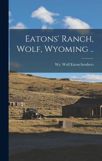 Cover image for Eatons' Ranch, Wolf, Wyoming ..