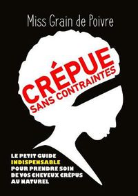 Cover image for CREPUE SANS CONTRAINTES, Le Petit Guide Indispensable Pour Prendre Soin De Vos Cheveux Crepus Au Naturel