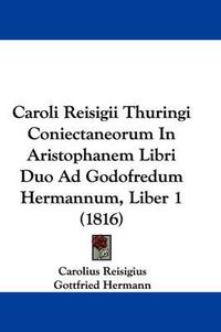 Cover image for Caroli Reisigii Thuringi Coniectaneorum In Aristophanem Libri Duo Ad Godofredum Hermannum, Liber 1 (1816)