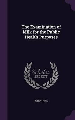 Cover image for The Examination of Milk for the Public Health Purposes