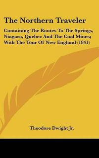 Cover image for The Northern Traveler: Containing the Routes to the Springs, Niagara, Quebec and the Coal Mines; With the Tour of New England (1841)