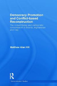 Cover image for Democracy Promotion and Conflict-Based Reconstruction: The United States & Democratic Consolidation in Bosnia, Afghanistan & Iraq