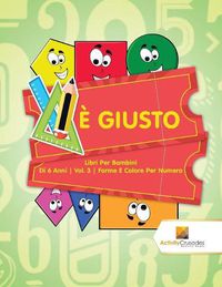 Cover image for E Giusto: Libri Per Bambini Di 6 Anni Vol. 3 Forme E Colore Per Numero