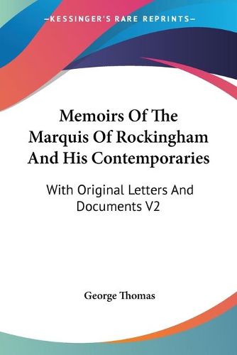 Cover image for Memoirs of the Marquis of Rockingham and His Contemporaries: With Original Letters and Documents V2