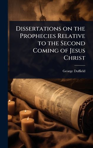Cover image for Dissertations on the Prophecies Relative to the Second Coming of Jesus Christ