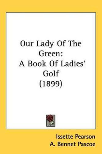 Cover image for Our Lady of the Green: A Book of Ladies' Golf (1899)