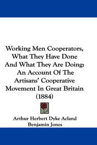 Working Men Cooperators, What They Have Done and What They Are Doing: An Account of the Artisans' Cooperative Movement in Great Britain (1884)