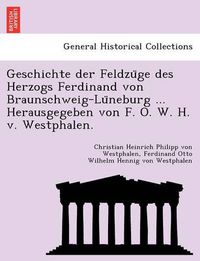 Cover image for Geschichte der Feldzu&#776;ge des Herzogs Ferdinand von Braunschweig-Lu&#776;neburg ... Herausgegeben von F. O. W. H. v. Westphalen.