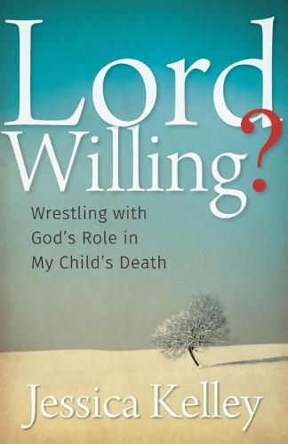 Lord Willing?: Wrestling with God's Role in My Child's Death