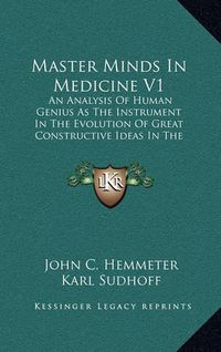 Cover image for Master Minds in Medicine V1: An Analysis of Human Genius as the Instrument in the Evolution of Great Constructive Ideas in the History of Medicine