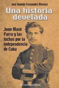 Cover image for Una Historia Develada. Juan Maso Parra Y Las Luchas Por La Independencia de Cuba