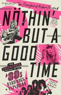 Cover image for Noethin' But a Good Time: The Uncensored History of the '80s Hard Rock Explosion