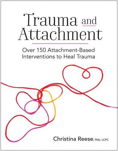 Trauma and Attachment: Over 150 Attachment-Based Interventions to Heal Trauma