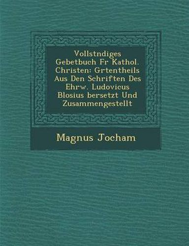 Cover image for Vollst Ndiges Gebetbuch Fur Kathol. Christen: Gr Tentheils Aus Den Schriften Des Ehrw. Ludovicus Blosius Bersetzt Und Zusammengestellt