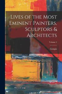 Cover image for Lives of the Most Eminent Painters, Sculptors & Architects; Volume 4