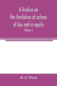 Cover image for A treatise on the limitation of actions at law and in equity: with an appendix, containing the American and English statutes of limitations (Volume I)