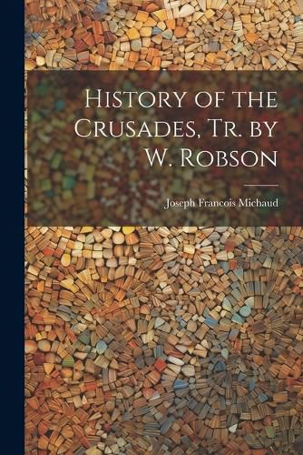 History of the Crusades, Tr. by W. Robson