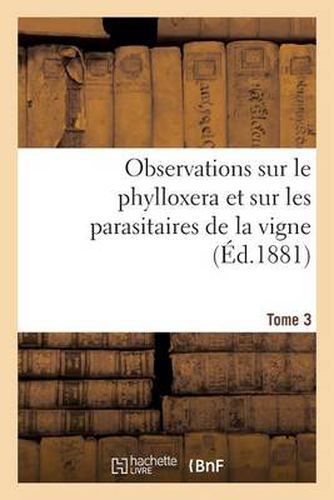 Cover image for Observations Sur Le Phylloxera Et Sur Les Parasitaires de la Vigne (Ed.1881) Tome 3