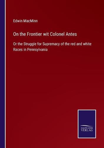 Cover image for On the Frontier wit Colonel Antes: Or the Struggle for Supremacy of the red and white Races in Pennsylvania