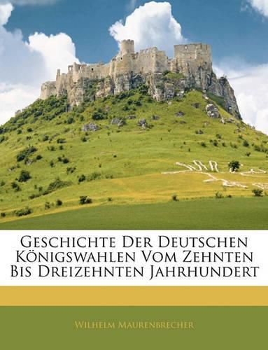 Geschichte Der Deutschen Knigswahlen Vom Zehnten Bis Dreizehnten Jahrhundert