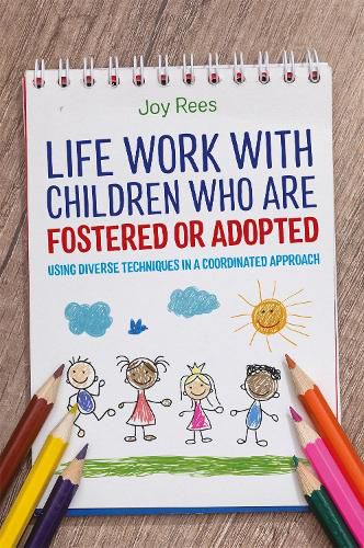 Cover image for Life Work with Children Who are Fostered or Adopted: Using Diverse Techniques in a Coordinated Approach