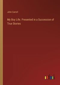 Cover image for My Boy Life. Presented in a Succession of True Stories