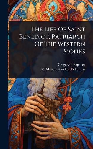 Cover image for The Life Of Saint Benedict, Patriarch Of The Western Monks