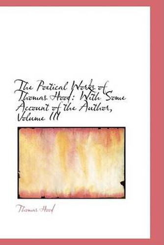 Cover image for The Poetical Works of Thomas Hood: With Some Account of the Author, Volume III