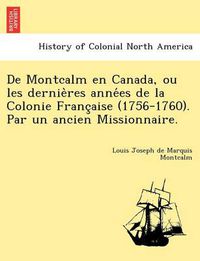 Cover image for De Montcalm en Canada, ou les dernie res anne es de la Colonie Franc aise (1756-1760). Par un ancien Missionnaire.