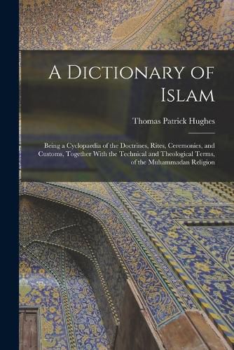 A Dictionary of Islam; Being a Cyclopaedia of the Doctrines, Rites, Ceremonies, and Customs, Together With the Technical and Theological Terms, of the Muhammadan Religion