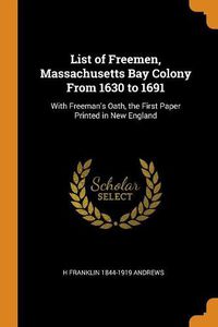 Cover image for List of Freemen, Massachusetts Bay Colony from 1630 to 1691: With Freeman's Oath, the First Paper Printed in New England