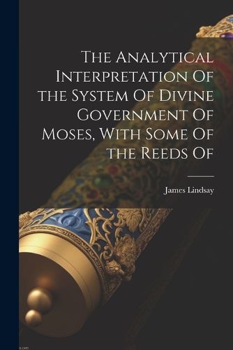 The Analytical Interpretation Of the System Of Divine Government Of Moses, With Some Of the Reeds Of