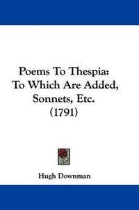 Cover image for Poems To Thespia: To Which Are Added, Sonnets, Etc. (1791)