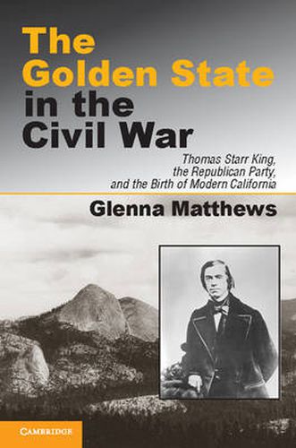 The Golden State in the Civil War: Thomas Starr King, the Republican Party, and the Birth of Modern California