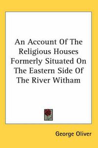 Cover image for An Account of the Religious Houses Formerly Situated on the Eastern Side of the River Witham