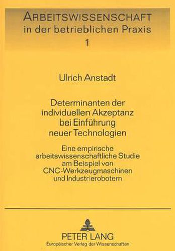 Cover image for Determinanten Der Individuellen Akzeptanz Bei Einfuehrung Neuer Technologien: Eine Empirische Arbeitswissenschaftliche Studie Am Beispiel Von Cnc-Werkzeugmaschinen Und Industrierobotern