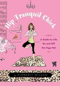 Cover image for Hip Tranquil Chick: A Guide to Life on and Off the Yoga Mat