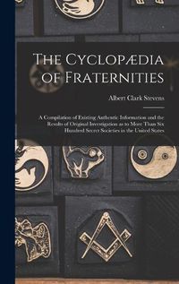 Cover image for The Cyclopaedia of Fraternities; a Compilation of Existing Authentic Information and the Results of Original Investigation as to More Than six Hundred Secret Societies in the United States