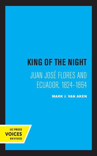 Cover image for King of the Night: Juan Jose Flores and Ecuador, 1824-1864