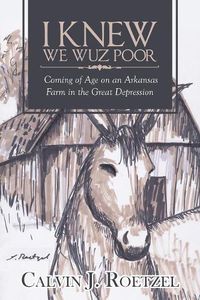 Cover image for I Knew We Wuz Poor: Coming of Age on an Arkansas Farm in the Great Depression