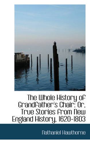 Cover image for The Whole History of Grandfather's Chair: Or, True Stories from New England History, 1620-1803