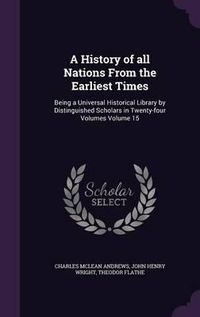 Cover image for A History of All Nations from the Earliest Times: Being a Universal Historical Library by Distinguished Scholars in Twenty-Four Volumes Volume 15