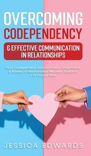 Cover image for Overcoming Codependency & Effective Communication In Relationships: Your Codependent, Abandonment, Attachment & Anxiety In Relationships Recovery Blueprint + 33 Couple Skills