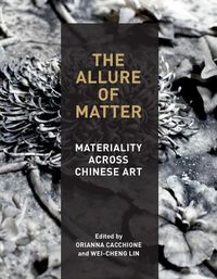 Cover image for The Allure of Matter: Materiality Across Chinese Art