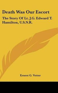 Cover image for Death Was Our Escort: The Story of Lt. J.G. Edward T. Hamilton, U.S.N.R.