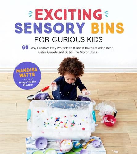 Exciting Sensory Bins for Curious Kids: 60 Easy Creative Play Projects that Boost Brain Development, Calm Anxiety and Build Fine Motor Skills